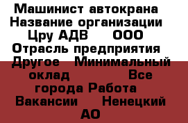 Машинист автокрана › Название организации ­ Цру АДВ777, ООО › Отрасль предприятия ­ Другое › Минимальный оклад ­ 55 000 - Все города Работа » Вакансии   . Ненецкий АО